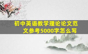 初中英语教学理论论文范文参考5000字怎么写