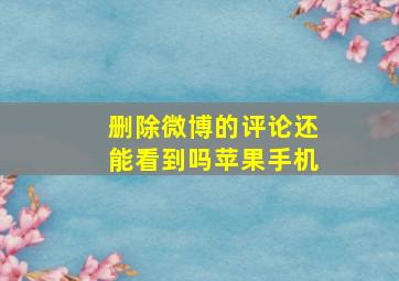 删除微博的评论还能看到吗苹果手机