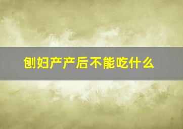 刨妇产产后不能吃什么