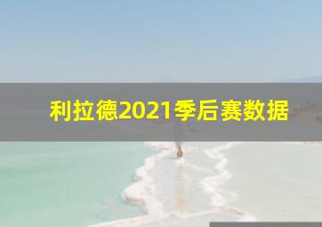 利拉德2021季后赛数据