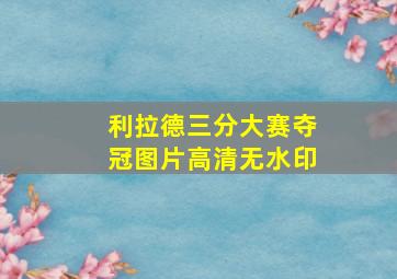 利拉德三分大赛夺冠图片高清无水印