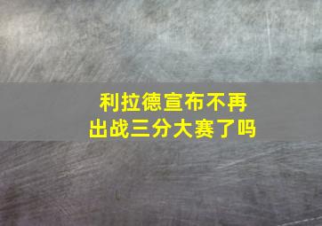 利拉德宣布不再出战三分大赛了吗