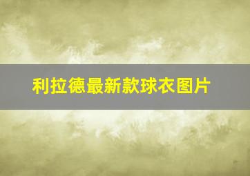 利拉德最新款球衣图片