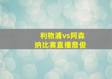 利物浦vs阿森纳比赛直播詹俊