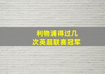 利物浦得过几次英超联赛冠军