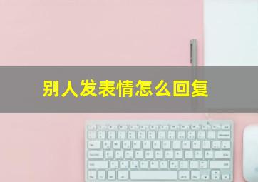 别人发表情怎么回复