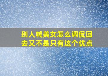 别人喊美女怎么调侃回去又不是只有这个优点