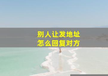 别人让发地址怎么回复对方