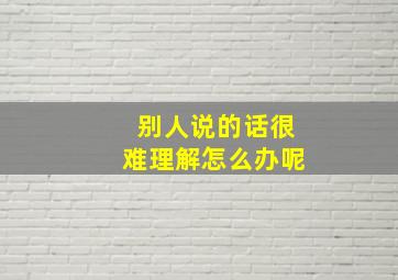 别人说的话很难理解怎么办呢