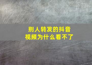 别人转发的抖音视频为什么看不了