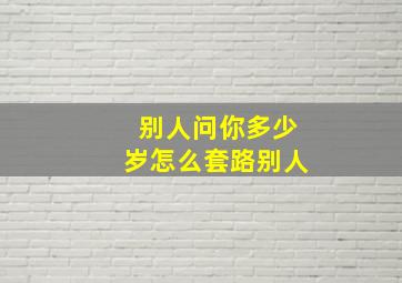 别人问你多少岁怎么套路别人