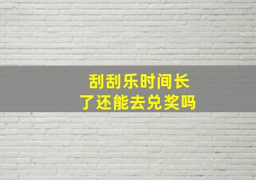 刮刮乐时间长了还能去兑奖吗