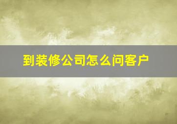 到装修公司怎么问客户