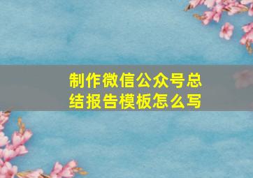 制作微信公众号总结报告模板怎么写