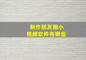 制作朋友圈小视频软件有哪些