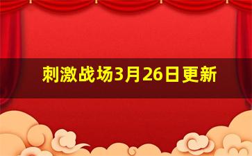 刺激战场3月26日更新