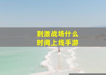 刺激战场什么时间上线手游