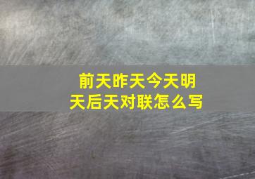 前天昨天今天明天后天对联怎么写