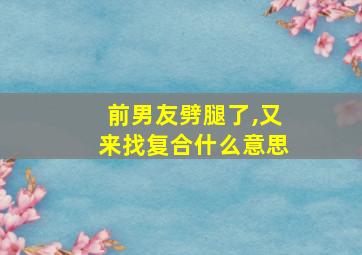 前男友劈腿了,又来找复合什么意思