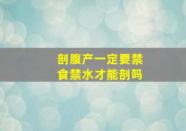 剖腹产一定要禁食禁水才能剖吗