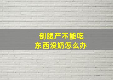 剖腹产不能吃东西没奶怎么办