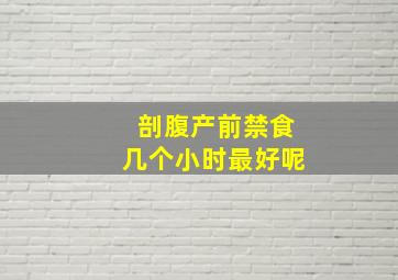 剖腹产前禁食几个小时最好呢