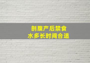 剖腹产后禁食水多长时间合适