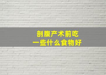 剖腹产术前吃一些什么食物好