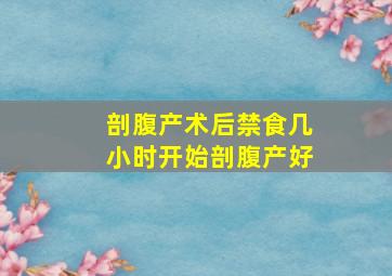 剖腹产术后禁食几小时开始剖腹产好