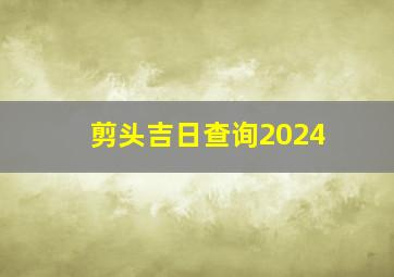 剪头吉日查询2024