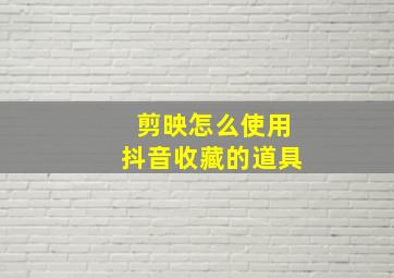 剪映怎么使用抖音收藏的道具