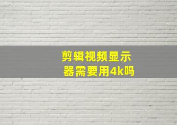 剪辑视频显示器需要用4k吗