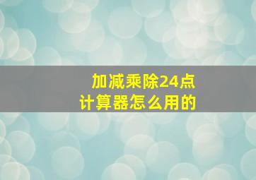 加减乘除24点计算器怎么用的