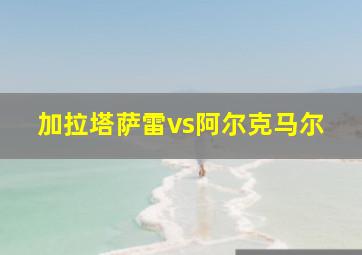 加拉塔萨雷vs阿尔克马尔