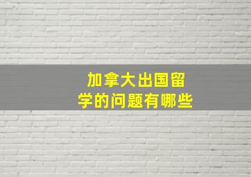 加拿大出国留学的问题有哪些