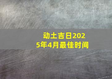 动土吉日2025年4月最佳时间