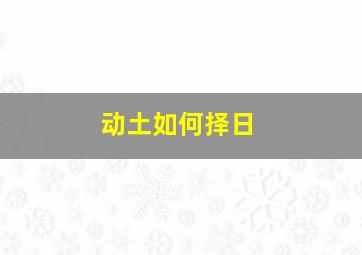 动土如何择日