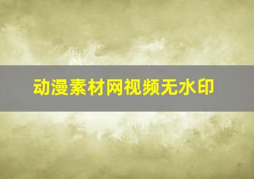 动漫素材网视频无水印