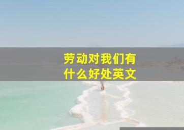 劳动对我们有什么好处英文