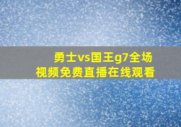 勇士vs国王g7全场视频免费直播在线观看