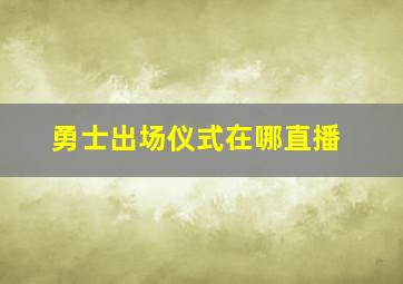 勇士出场仪式在哪直播