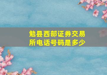 勉县西部证券交易所电话号码是多少