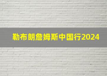 勒布朗詹姆斯中国行2024