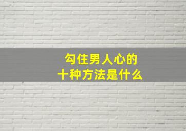 勾住男人心的十种方法是什么