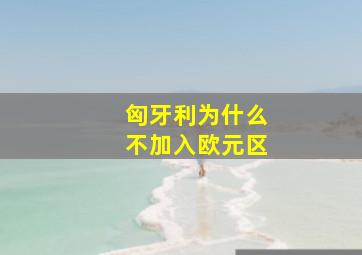 匈牙利为什么不加入欧元区