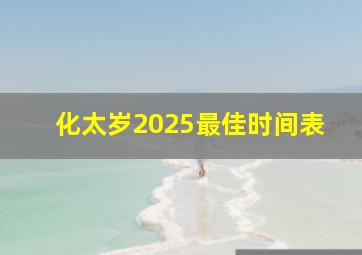 化太岁2025最佳时间表