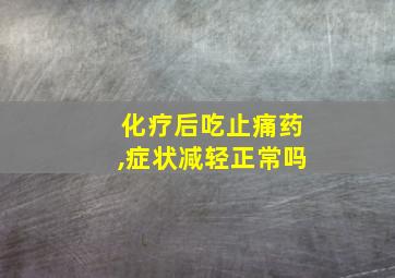 化疗后吃止痛药,症状减轻正常吗