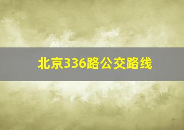 北京336路公交路线