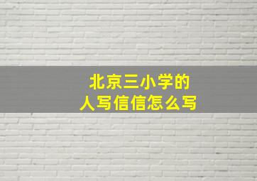 北京三小学的人写信信怎么写