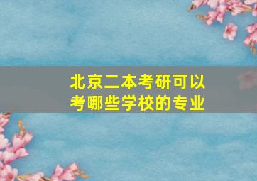 北京二本考研可以考哪些学校的专业